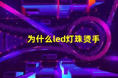 为什么led灯珠烫手 led灯珠温度高烫手